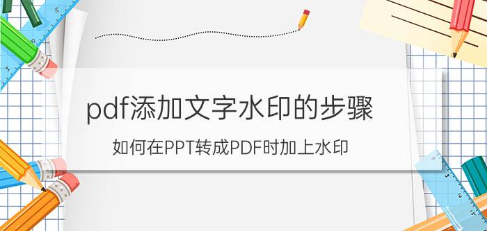 pdf添加文字水印的步骤 如何在PPT转成PDF时加上水印？